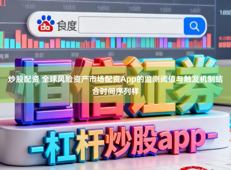 炒股配资 全球风险资产市场配资App的监测阈值与触发机制结合时间序列样