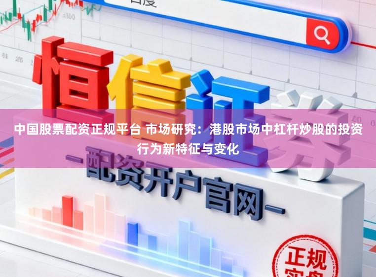 中国股票配资正规平台 市场研究：港股市场中杠杆炒股的投资行为新特征与变化