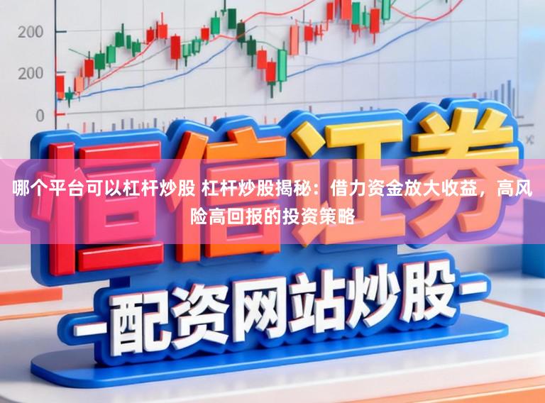 哪个平台可以杠杆炒股 杠杆炒股揭秘：借力资金放大收益，高风险高回报的投资策略