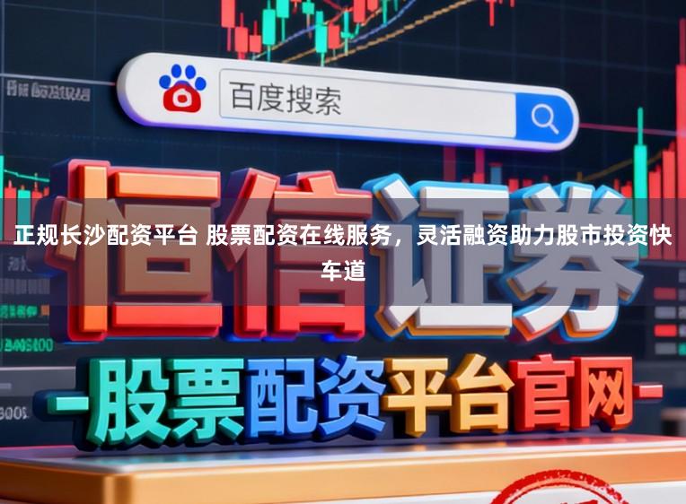 正规长沙配资平台 股票配资在线服务,灵活融资助力股市投资快车道
