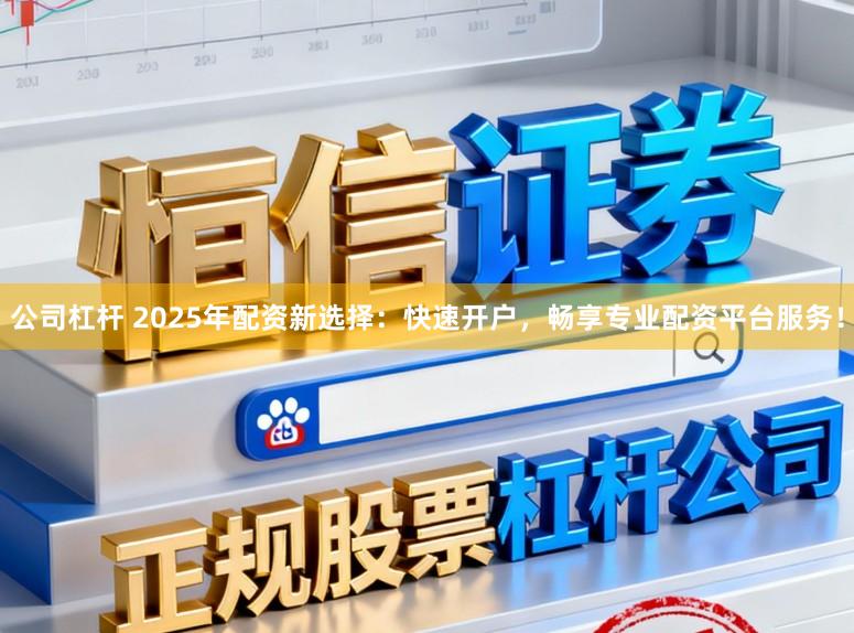公司杠杆 2025年配资新选择:快速开户,畅享专业配资平台服务!