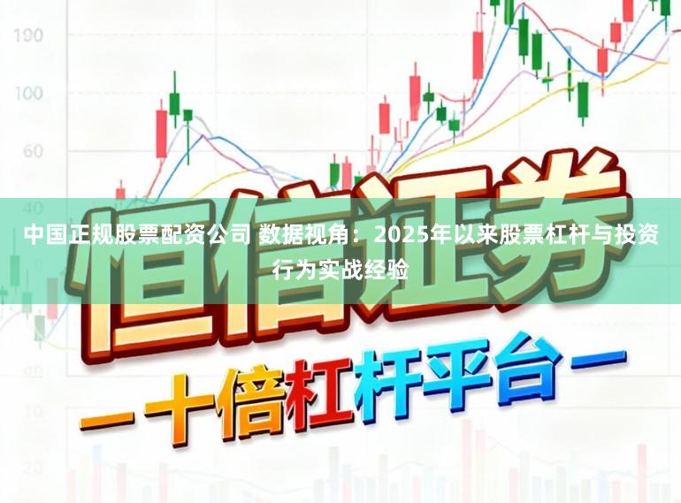 中国正规股票配资公司 数据视角：2025年以来股票杠杆与投资行为实战经验