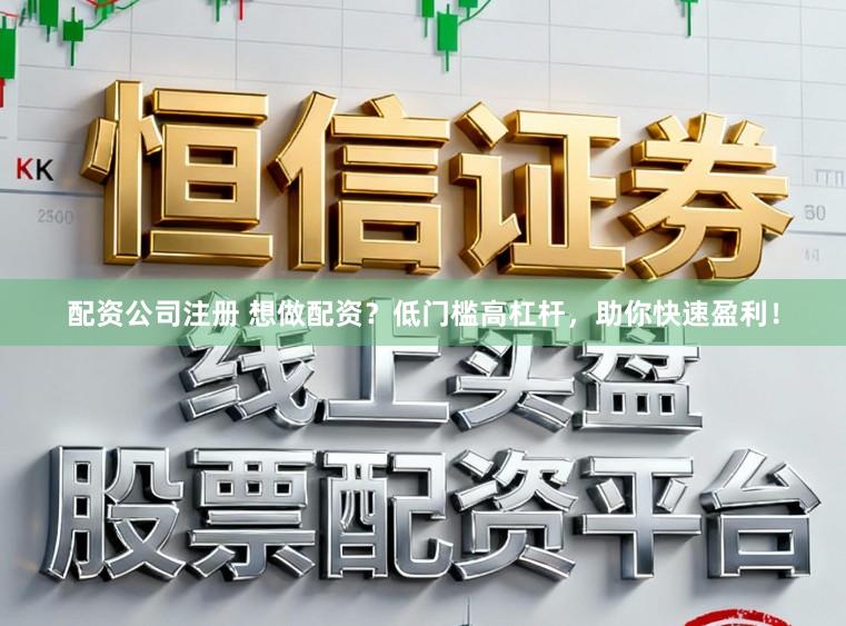 配资公司注册 想做配资？低门槛高杠杆，助你快速盈利！