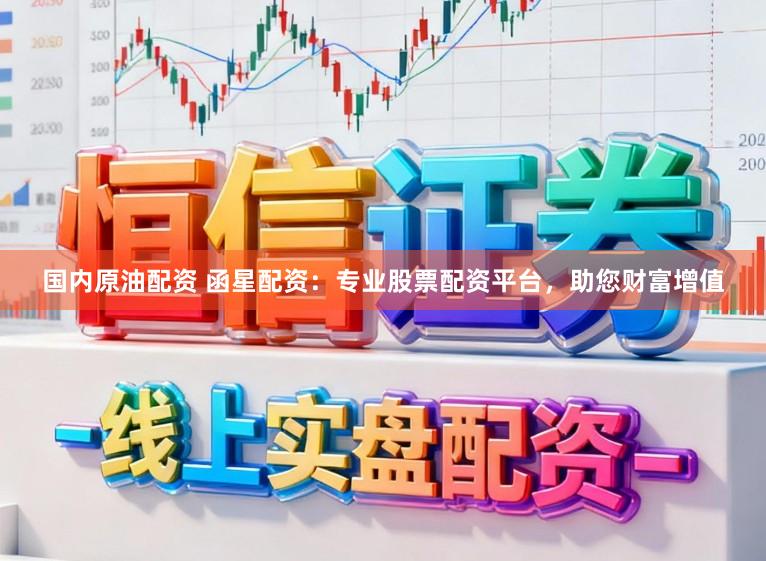 国内原油配资 函星配资：专业股票配资平台，助您财富增值