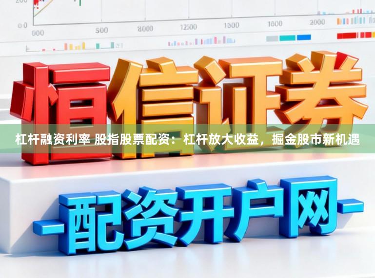 杠杆融资利率 股指股票配资:杠杆放大收益,掘金股市新机遇