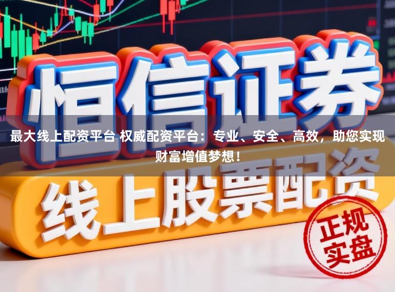 最大线上配资平台 权威配资平台:专业、安全、高效,助您实现财富增值梦想!