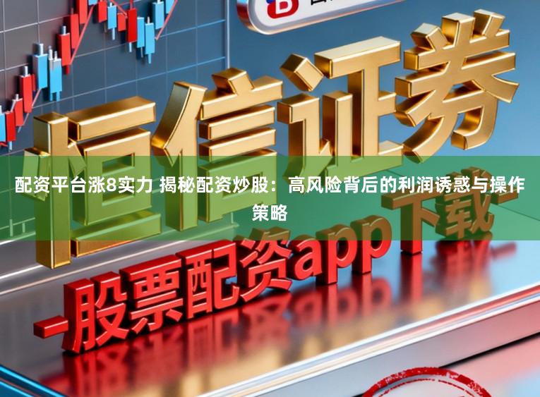 配资平台涨8实力 揭秘配资炒股:高风险背后的利润诱惑与操作策略