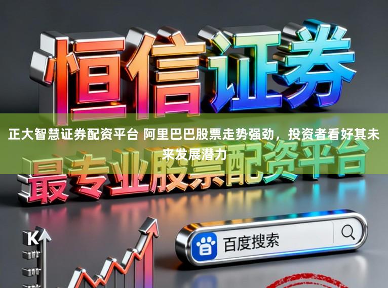 正大智慧证券配资平台 阿里巴巴股票走势强劲,投资者看好其未来发展潜力