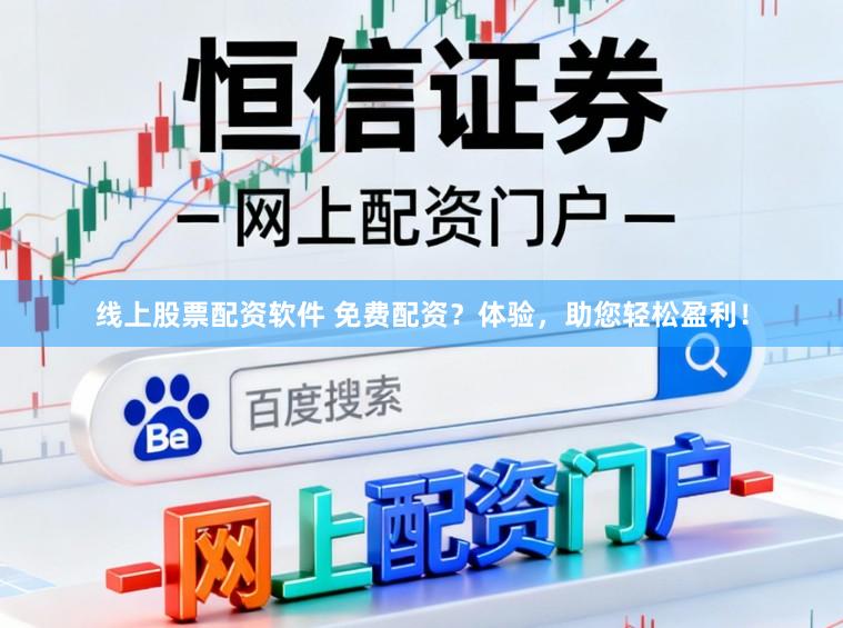 线上股票配资软件 免费配资？体验，助您轻松盈利！