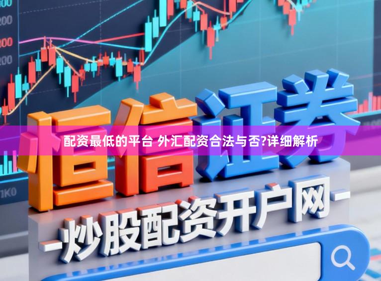 配资最低的平台 外汇配资合法与否?详细解析