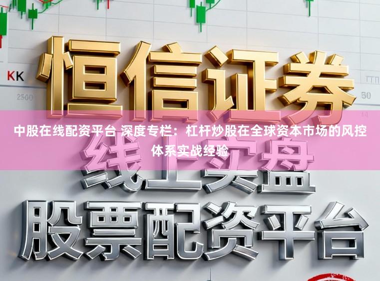 中股在线配资平台 深度专栏：杠杆炒股在全球资本市场的风控体系实战经验