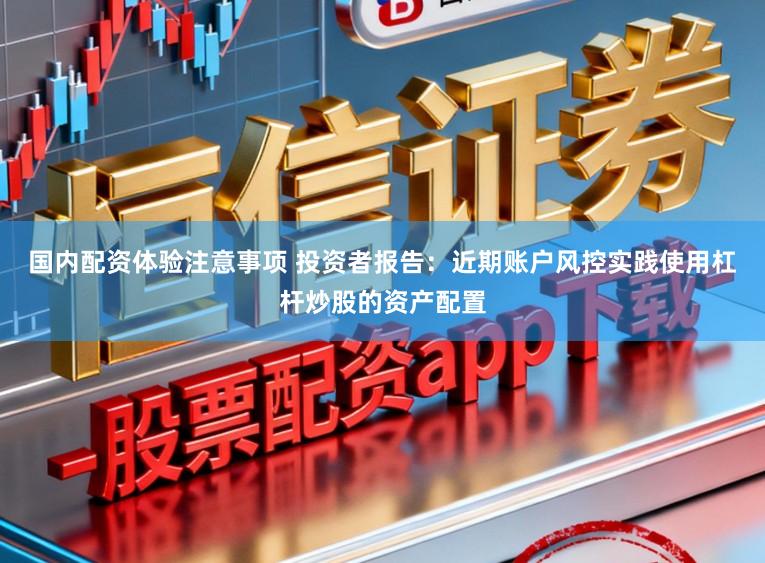 国内配资体验注意事项 投资者报告：近期账户风控实践使用杠杆炒股的资产配置