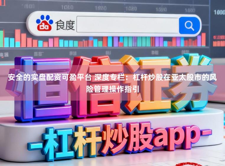 安全的实盘配资可盈平台 深度专栏:杠杆炒股在亚太股市的风险管理操作指引