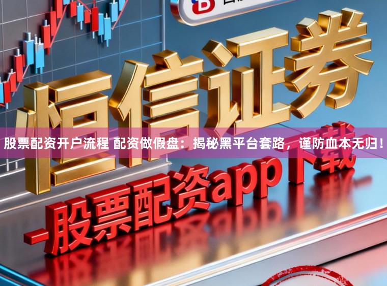 股票配资开户流程 配资做假盘:揭秘黑平台套路,谨防血本无归!