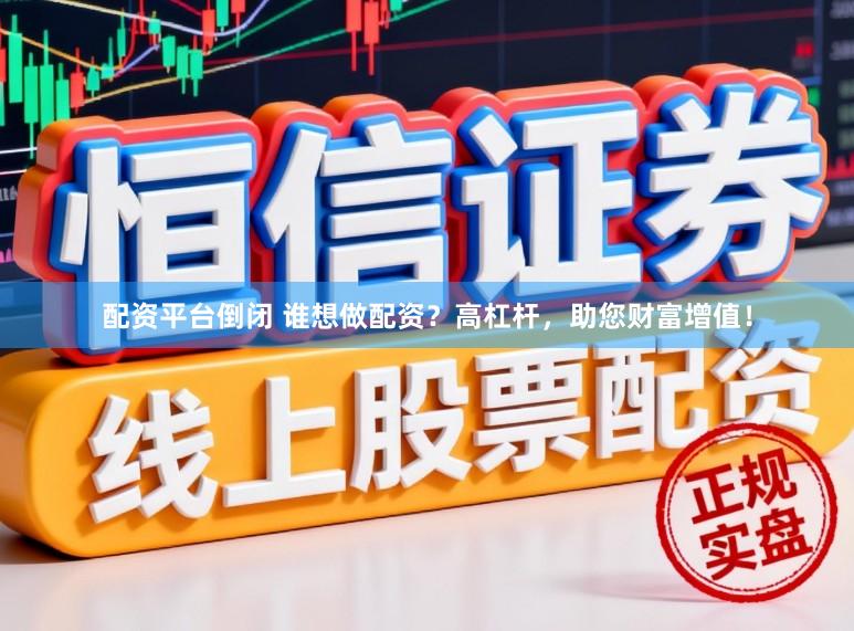 配资平台倒闭 谁想做配资?高杠杆,助您财富增值!