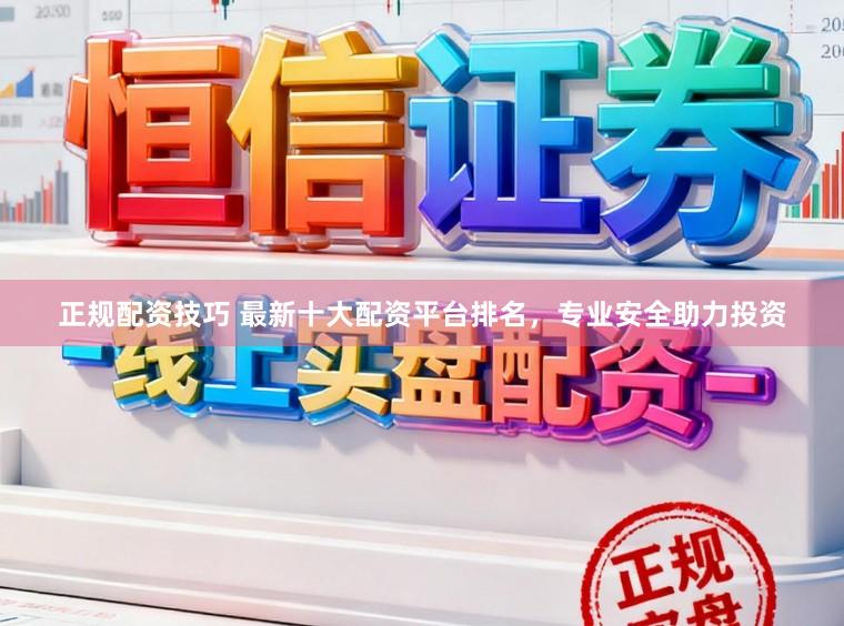 正规配资技巧 最新十大配资平台排名,专业安全助力投资