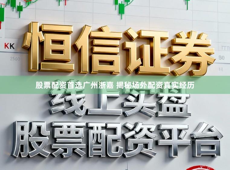 股票配资首选广州浙嘉 揭秘场外配资真实经历