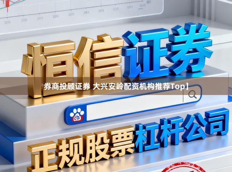 券商投顾证券 大兴安岭配资机构推荐Top】