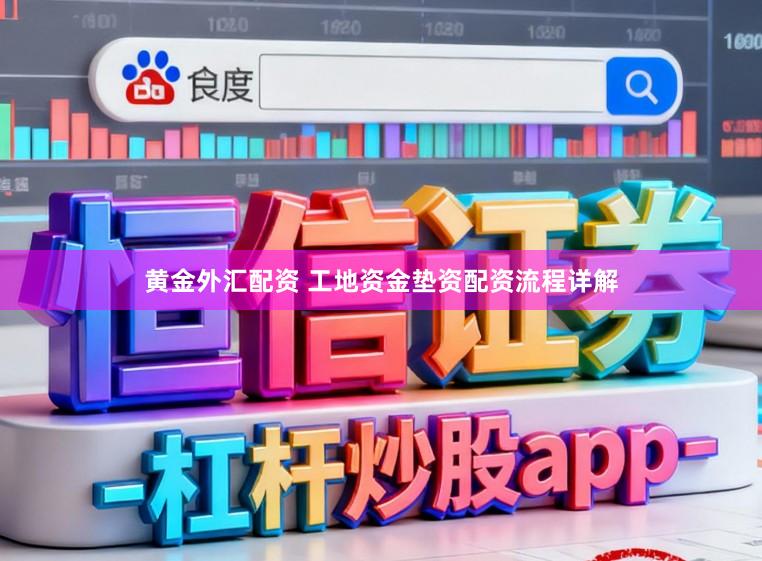 黄金外汇配资 工地资金垫资配资流程详解