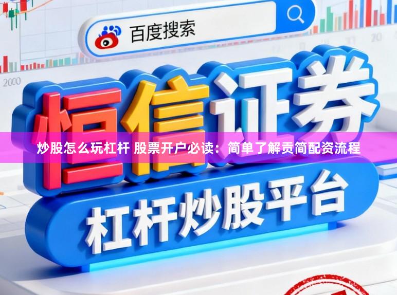 炒股怎么玩杠杆 股票开户必读：简单了解贡简配资流程