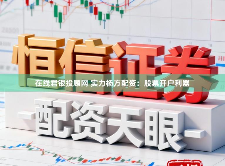 在线君银投顾网 实力杨方配资:股票开户利器