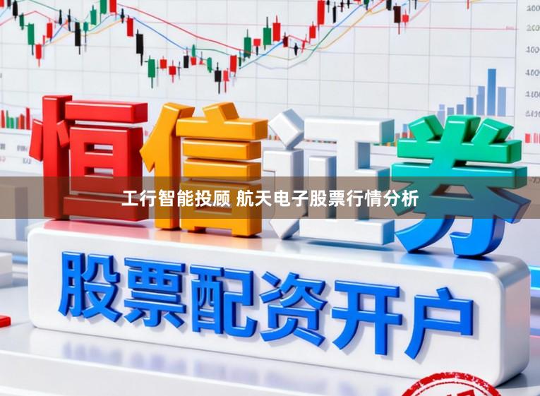 工行智能投顾 航天电子股票行情分析