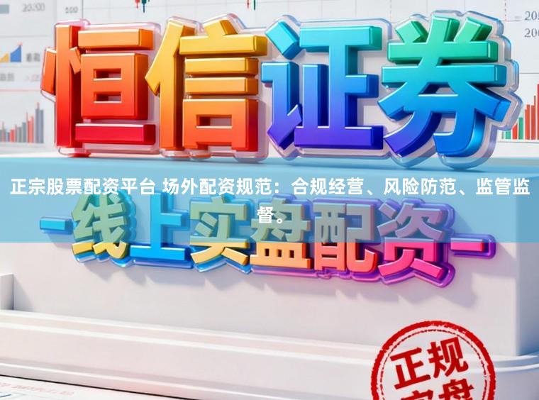 正宗股票配资平台 场外配资规范：合规经营、风险防范、监管监督。