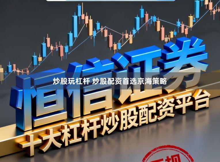 炒股玩杠杆 炒股配资首选京海策略