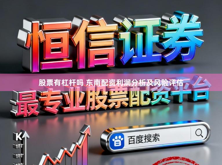 股票有杠杆吗 东南配资利润分析及风险评估