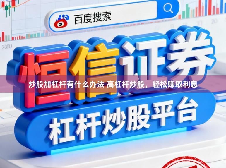 炒股加杠杆有什么办法 高杠杆炒股，轻松赚取利息