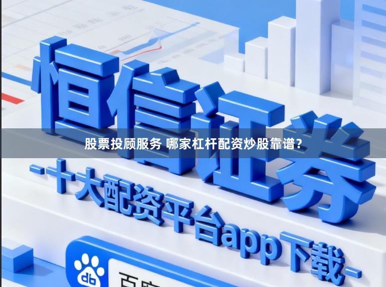 股票投顾服务 哪家杠杆配资炒股靠谱？