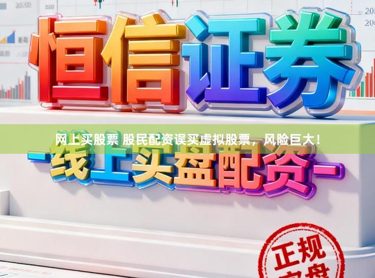 网上买股票 股民配资误买虚拟股票，风险巨大！