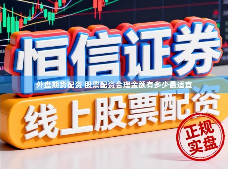 外盘期货配资 股票配资合理金额有多少最适宜