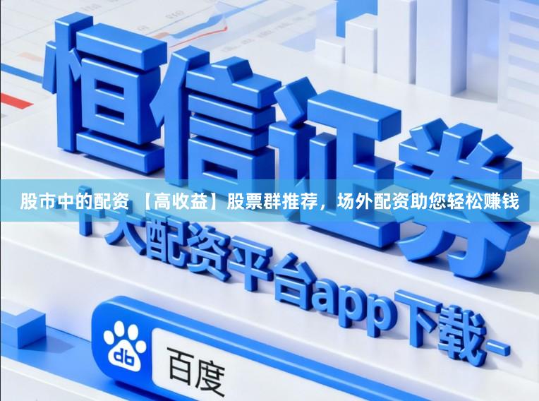 股市中的配资 【高收益】股票群推荐,场外配资助您轻松赚钱