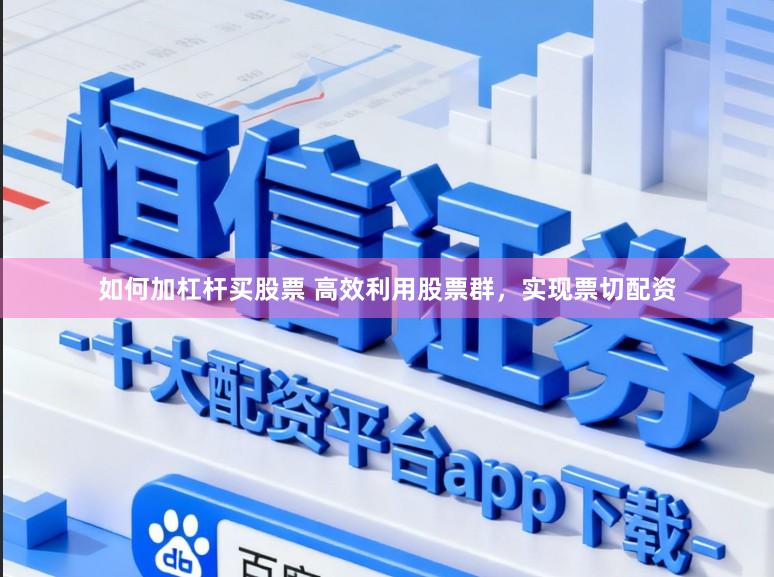 如何加杠杆买股票 高效利用股票群，实现票切配资