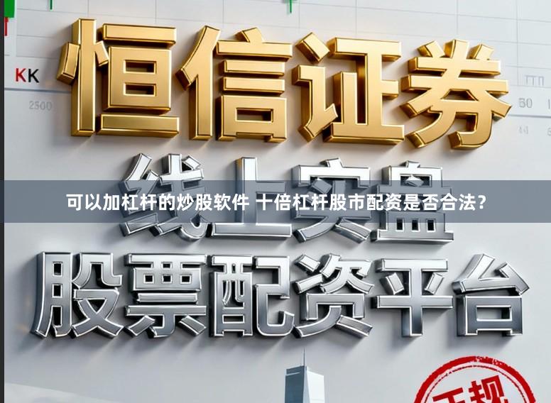 可以加杠杆的炒股软件 十倍杠杆股市配资是否合法？