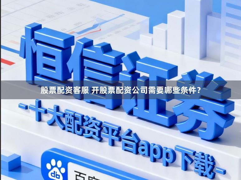 股票配资客服 开股票配资公司需要哪些条件？