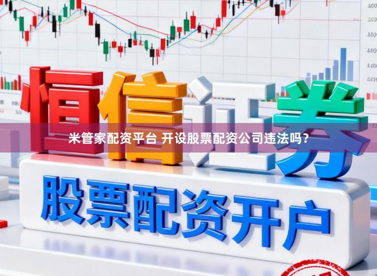 米管家配资平台 开设股票配资公司违法吗？