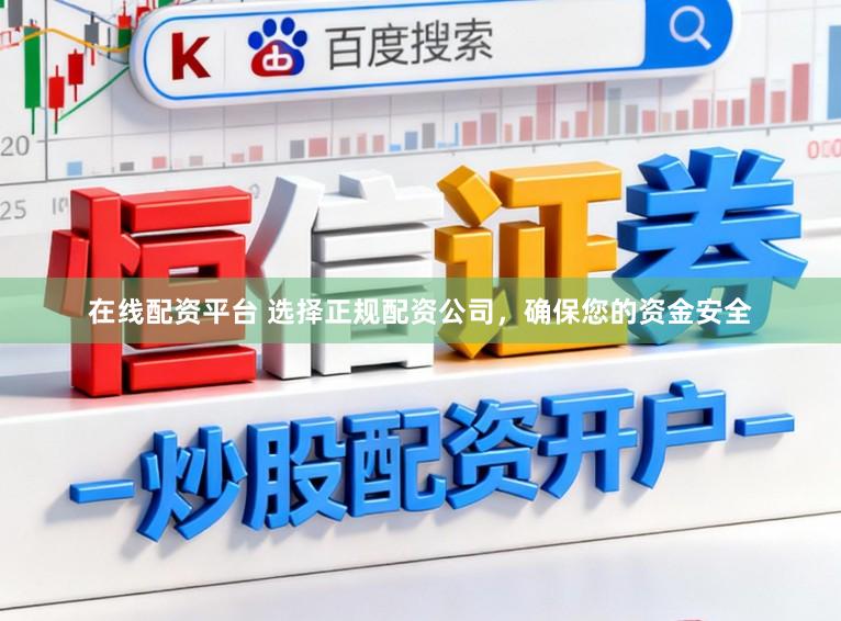 在线配资平台 选择正规配资公司，确保您的资金安全