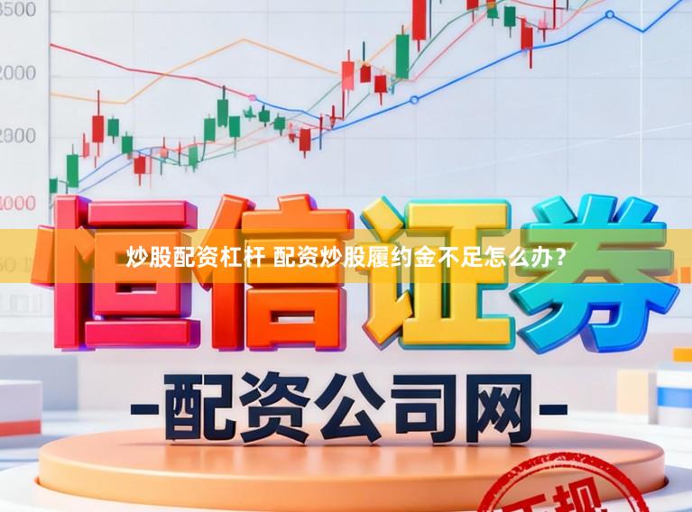 炒股配资杠杆 配资炒股履约金不足怎么办？