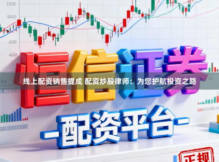 线上配资销售提成 配资炒股律师：为您护航投资之路