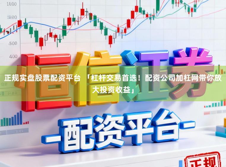 正规实盘股票配资平台 「杠杆交易首选!配资公司加杠网带你放大投资收益」