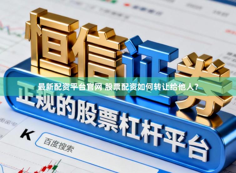 最新配资平台官网 股票配资如何转让给他人?