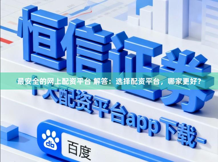 最安全的网上配资平台 解答：选择配资平台，哪家更好？