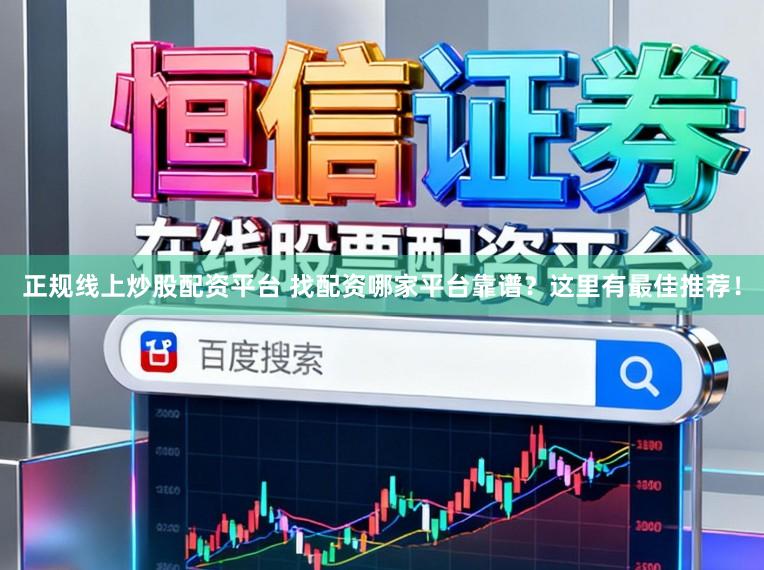 正规线上炒股配资平台 找配资哪家平台靠谱？这里有最佳推荐！