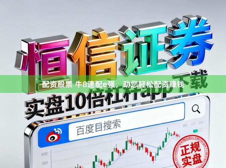 配资股票 牛8速配e强，助您轻松配资赚钱