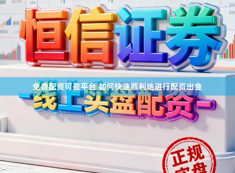 免费配资可盈平台 如何快速顺利地进行配资出金