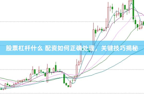 股票杠杆什么 配资如何正确处理，关键技巧揭秘