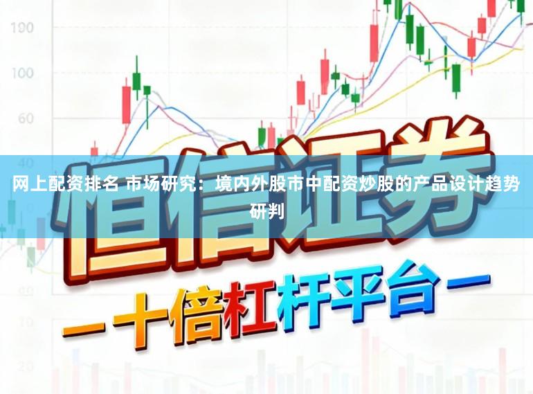 网上配资排名 市场研究：境内外股市中配资炒股的产品设计趋势研判