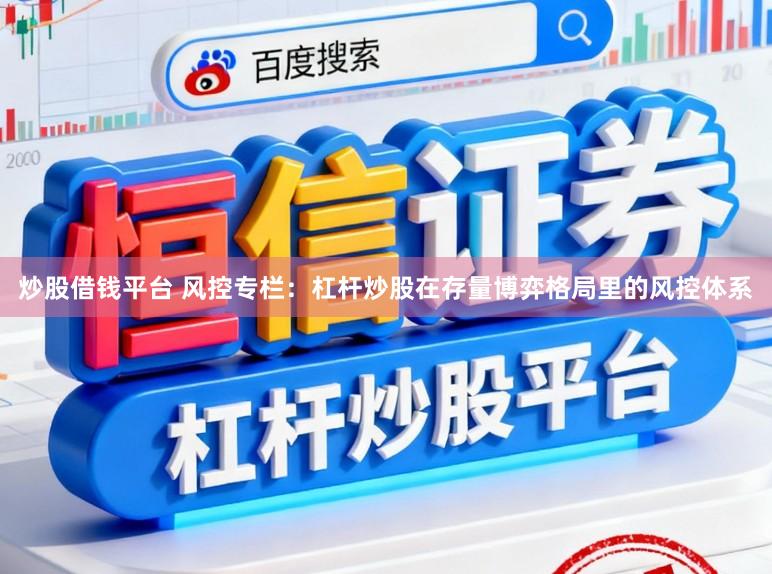 炒股借钱平台 风控专栏:杠杆炒股在存量博弈格局里的风控体系